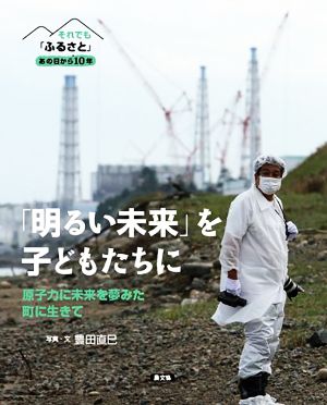 「明るい未来」を子どもたちに原子力に未来を夢みた町に生きてそれでも「ふるさと」 あの日から10年