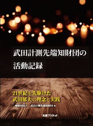 武田計測先端知財団の活動記録 21世紀を先駆けた武田郁夫の理念と実践