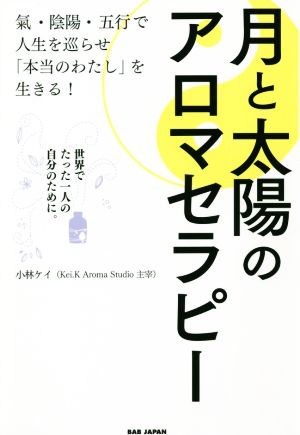 月と太陽のアロマセラピー 氣・陰陽・五行で人生を巡らせ「本当のわたし」を生きる！