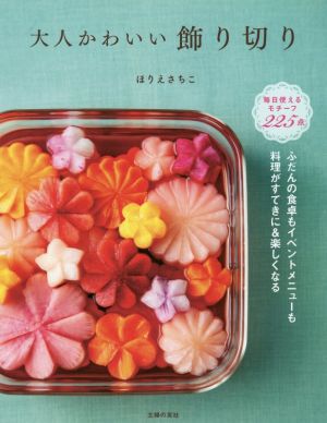 大人かわいい飾り切り ふだんの食卓もイベントメニューも料理がすてきに&楽しくなる