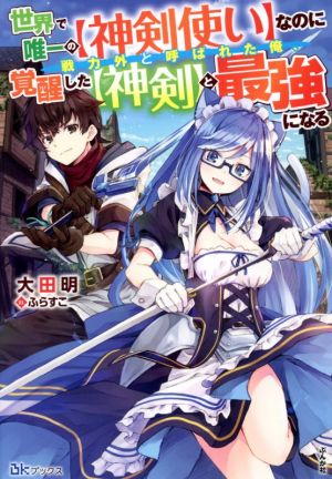 世界で唯一の【神剣使い】なのに戦力外と呼ばれた俺、覚醒した【神剣】と最強になる BKブックス