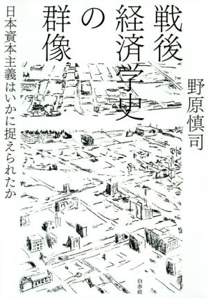 戦後経済学史の群像 日本資本主義はいかに捉えられたか