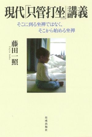 現代「只管打坐」講義 そこに到る坐禅ではなく、そこから始める坐禅