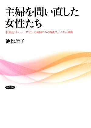 主婦を問い直した女性たち 投稿誌『わいふ/Wife』の軌跡にみる戦後フェミニズム運動