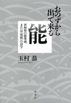 おのずから出で来る能 世阿弥の能楽論、または〈成就〉の詩学