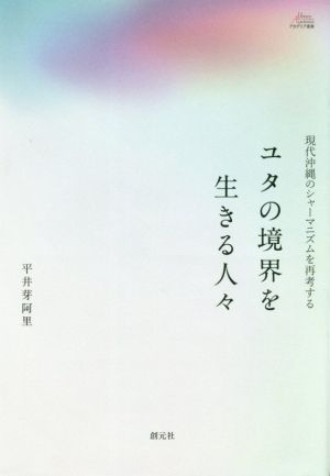 ユタの境界を生きる人々 現代沖縄のシャーマニズムを再考する アカデミア叢書