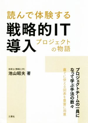 読んで体験する戦略的IT導入プロジェクトの物語 プロジェクトチームの一員になって学ぶ手法の数々 直ぐに使える図表を豊富に用意