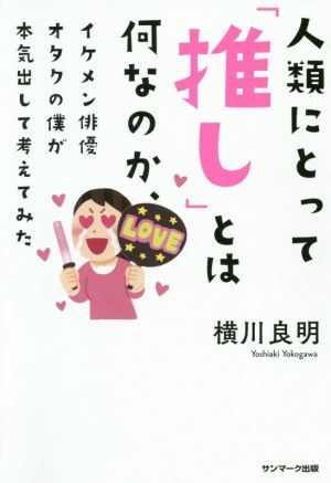 人類にとって「推し」とは何なのか、イケメン俳優オタクの僕が本気出して考えてみた