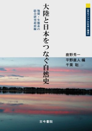 大陸と日本をつなぐ自然史 地質・生態系の総合研究最前線 東北アジアの社会と環境