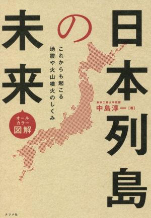 日本列島の未来 オールカラー図解 これからも起こる地震や火山噴火のしくみ