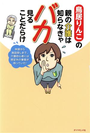 鳥居りんこの親の介護は知らなきゃバカ見ることだらけ 申請から施設探しまで、介護初心者には想定外の事態が