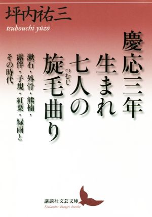 慶応三年生まれ七人の旋毛曲り 漱石・外骨・熊楠・露伴・子規・紅葉・緑雨とその時代 講談社文芸文庫