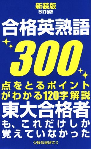 合格英熟語300 新装版改訂5版 点をとるポイントがわかる120字解説 東大合格者も、これだけしか覚えていなかった