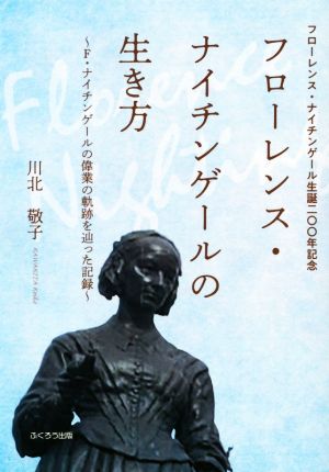 フローレンス・ナイチンゲールの生き方 F.ナイチンゲールの偉業の軌跡を辿った記録 フローレンス・ナイチンゲール生誕200年記念