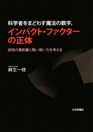 科学者をまどわす魔法の数字,インパクト・ファクターの正体 誤用の悪影響と賢い使い方を考える