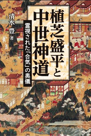 植芝盛平と中世神道 霊視された「合気」の奥儀