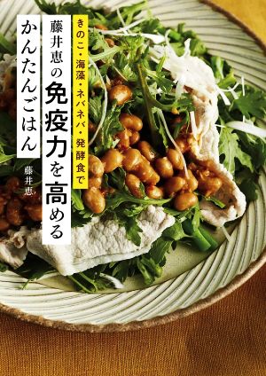 藤井恵の免疫力を高めるかんたんごはん きのこ・海藻・ネバネバ・発酵食で