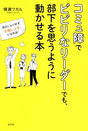 コミュ障でビビリなリーダーでも、部下を思うように動かせる本 自分にムリせず「お願い上手」になれる！