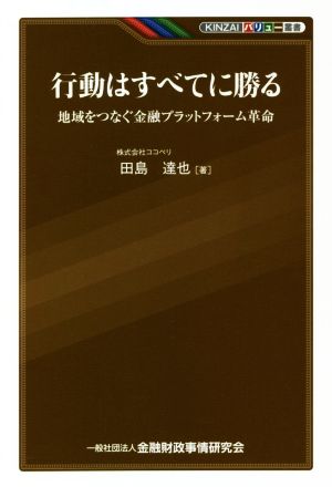 行動はすべてに勝る 地域をつなぐ金融プラットフォーム革命 KINZAIバリュー叢書