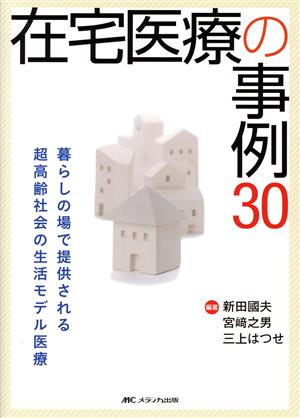 在宅医療の事例30暮らしの場で提供される 超高齢社会の生活モデル医療