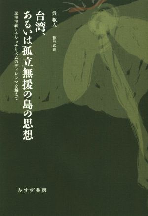 台湾、あるいは孤立無援の島の思想 民主主義とナショナリズムのディレンマを越えて