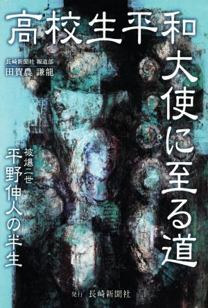 高校生平和大使に至る道 被爆二世平野伸人の半生