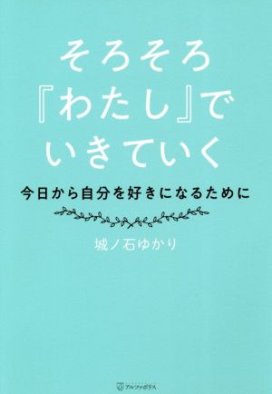 そろそろ『わたし』でいきていく 今日から自分を好きになるために