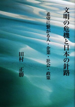 文明の危機と日本の針路 希望に繋がる人・企業・社会・政策