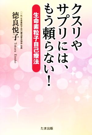 クスリやサプリには、もう頼らない！ 生命素粒子自己療法