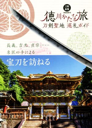 刀剣聖地巡礼ガイド 徳川かたな旅 長義・吉光・貞宗……名匠の手による宝刀を訪ねる 刀剣画報BOOKS