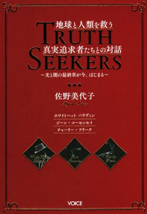 TRUTH SEEKERS 地球と人類を救う真実追求者たちとの対話 光と闇の最終章が今、はじまる