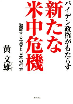 バイデン政権がもたらす新たな米中危機 激震する世界と日本の行方