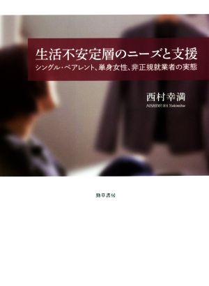 生活不安定層のニーズと支援 シングル・ペアレント、単身女性、非正規就業者の実態