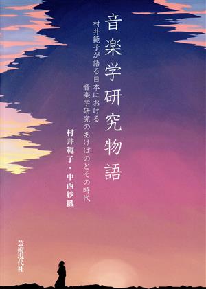 音楽学研究物語 村井範子が語る日本における音楽学研究のあけぼのとその時代