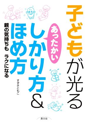 子どもが光る あったかいしかり方&ほめ方 親の気持ちもラクになる