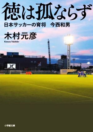 徳は孤ならず 日本サッカーの育将 今西和男 小学館文庫