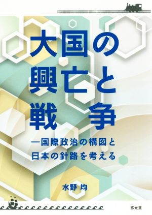 大国の興亡と戦争 国際政治の構図と日本の針路を考える