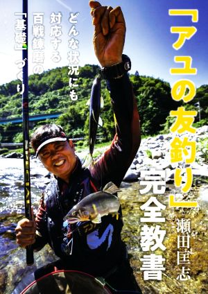 「アユの友釣り」完全教書 どんな状況にも対応する百戦錬磨の「基礎」づくり