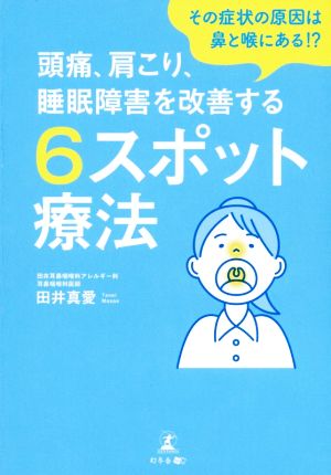 頭痛、肩こり、睡眠障害を改善する6スポット療法 その症状の原因は鼻と喉にある!?