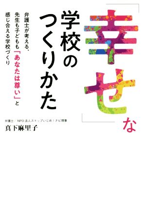 「幸せ」な学校のつくりかた 弁護士が考える、先生も子どもも「あなたは尊い」と感じ合える学校づくり