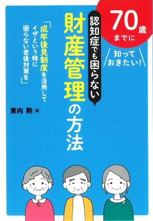 70歳までに知っておきたい！認知症でも困らない財産管理の方法 成年後見制度を活用してイザという時に困らない老後対策を