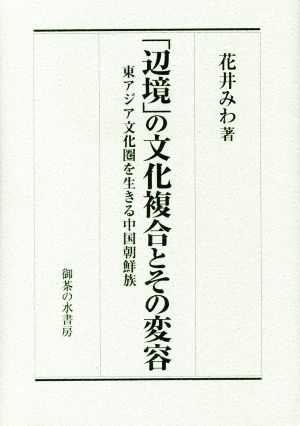 「辺境」の文化複合とその変容 東アジア文化圏を生きる中国朝鮮族