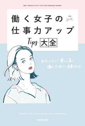 働く女子の仕事力アップTips大全 わたしらしく楽しく長く働くために必要なこと