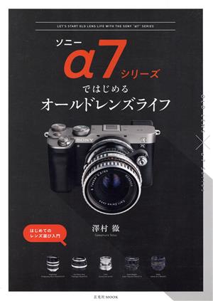 ソニーα7シリーズではじめるオールドレンズライフ はじめてのレンズ選び入門 玄光社MOOK