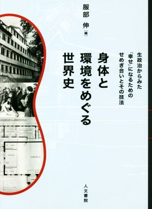 身体と環境をめぐる世界史 生政治からみた「幸せ」になるためのせめぎ合いとその技法 同志社大学人文科学研究所研究叢書58