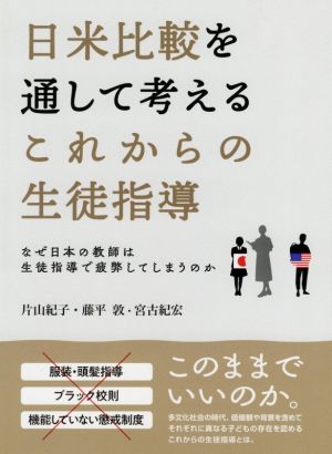 日米比較を通して考えるこれからの生徒指導 なぜ日本の教師は生徒指導で疲弊してしまうのか