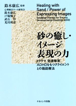 砂の癒し・イメージ表現の力 トラウマ,発達障害,ADHDをもつクライエントとの箱庭療法