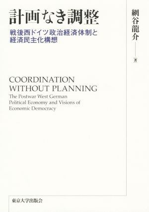 計画なき調整 戦後西ドイツ政治経済体制と経済民主化構想