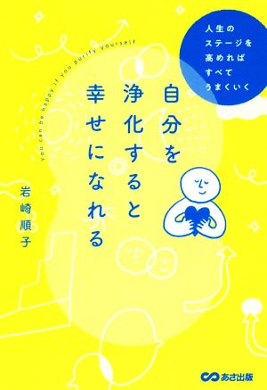 自分を浄化すると幸せになれる 人生のステージを高めればすべてうまくいく