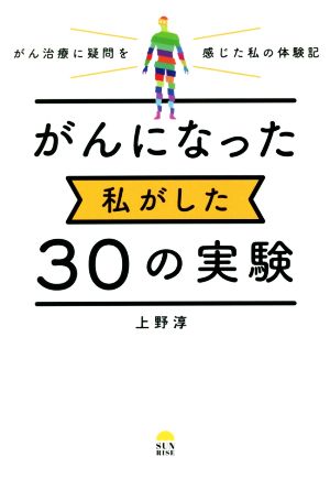 がんになった私がした30の実験 がん治療に疑問を感じた私の体験記